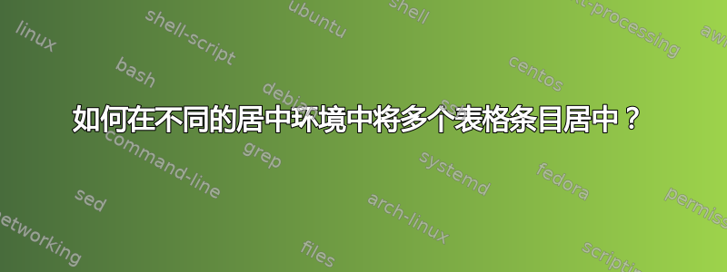 如何在不同的居中环境中将多个表格条目居中？