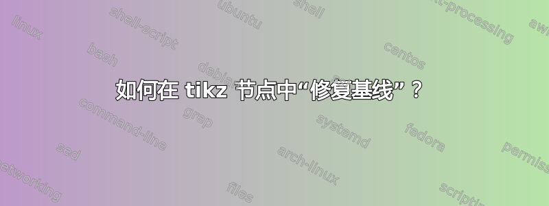 如何在 tikz 节点中“修复基线”？