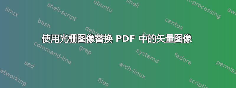 使用光栅图像替换 PDF 中的矢量图像