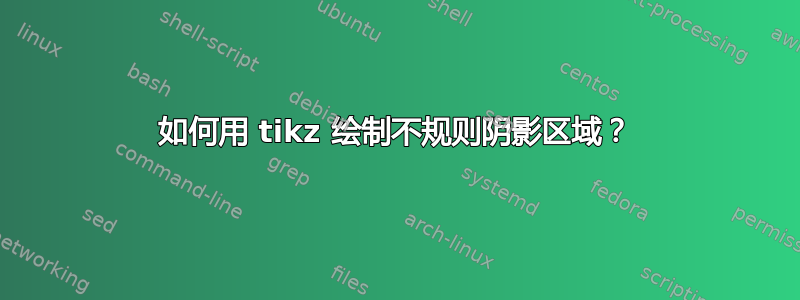 如何用 tikz 绘制不规则阴影区域？