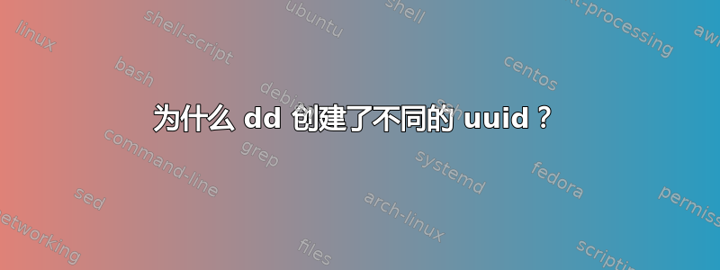 为什么 dd 创建了不同的 uuid？