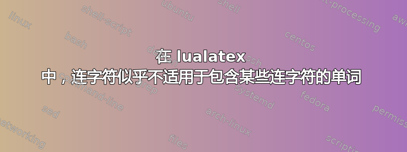 在 lualatex 中，连字符似乎不适用于包含某些连字符的单词