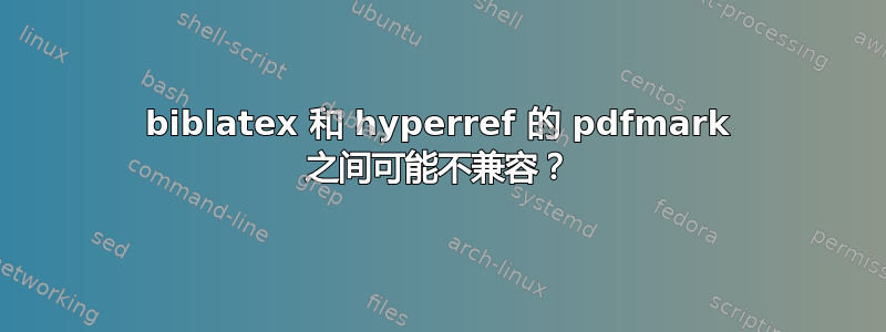 biblatex 和 hyperref 的 pdfmark 之间可能不兼容？