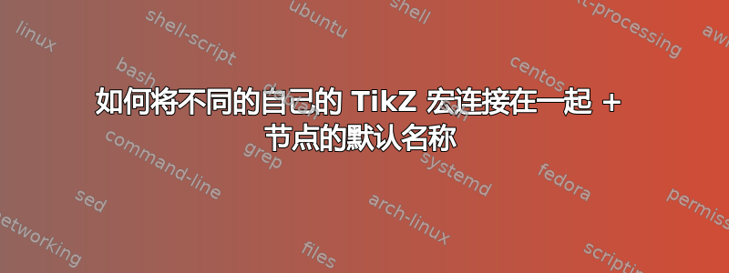 如何将不同的自己的 TikZ 宏连接在一起 + 节点的默认名称