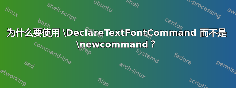 为什么要使用 \DeclareTextFontCommand 而不是 \newcommand？