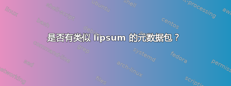 是否有类似 lipsum 的元数据包？