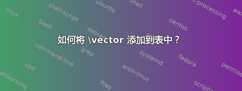 如何将 \vector 添加到表中？