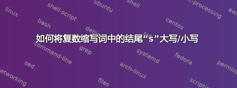 如何将复数缩写词中的结尾“s”大写/小写