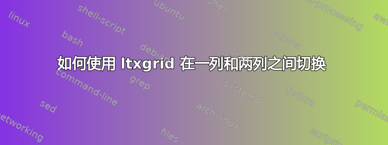 如何使用 ltxgrid 在一列和两列之间切换