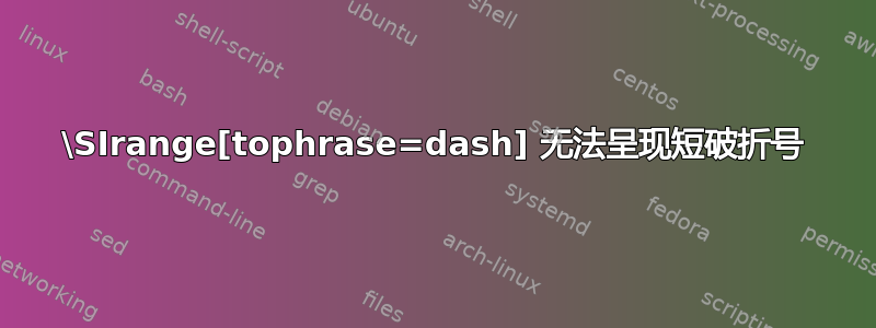 \SIrange[tophrase=dash] 无法呈现短破折号