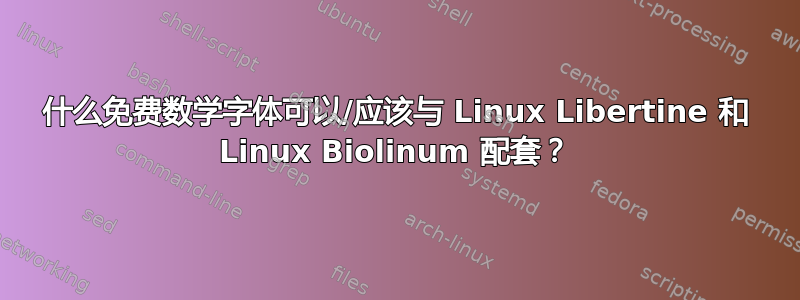 什么免费数学字体可以/应该与 Linux Libertine 和 Linux Biolinum 配套？