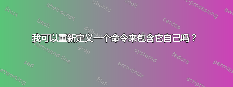 我可以重新定义一个命令来包含它自己吗？