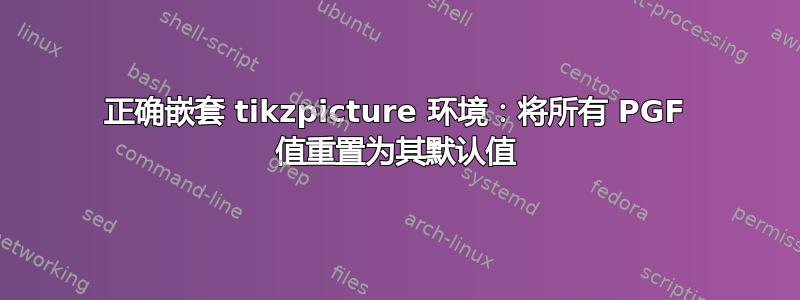 正确嵌套 tikzpicture 环境：将所有 PGF 值重置为其默认值