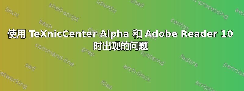 使用 TeXnicCenter Alpha 和 Adob​​e Reader 10 时出现的问题