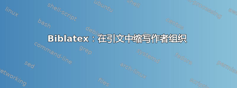 Biblatex：在引文中缩写作者组织