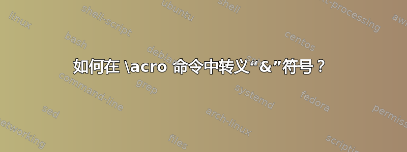 如何在 \acro 命令中转义“&”符号？