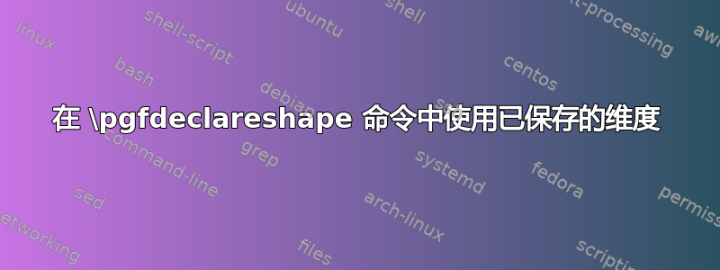 在 \pgfdeclareshape 命令中使用已保存的维度