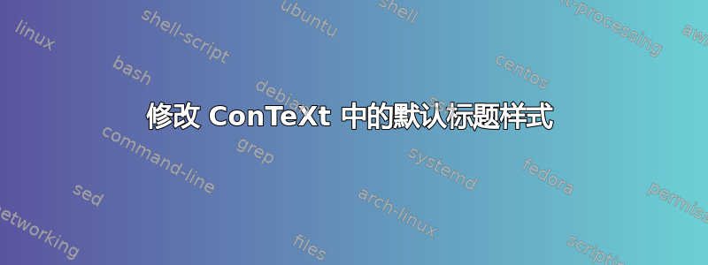 修改 ConTeXt 中的默认标题样式