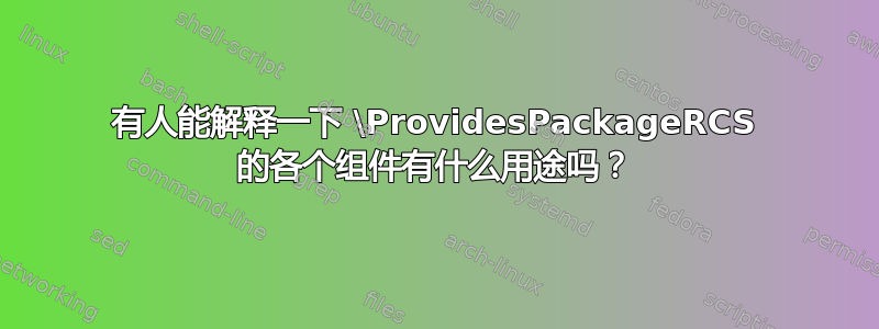 有人能解释一下 \ProvidesPackageRCS 的各个组件有什么用途吗？