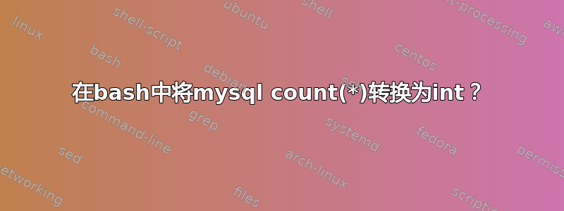 在bash中将mysql count(*)转换为int？