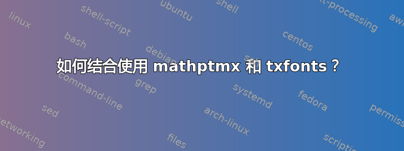 如何结合使用 mathptmx 和 txfonts？