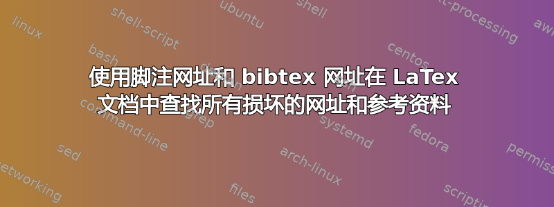 使用脚注网址和 bibtex 网址在 LaTex 文档中查找所有损坏的网址和参考资料