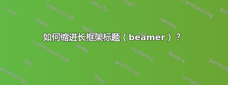 如何缩进长框架标题（beamer）？