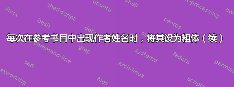 每次在参考书目中出现作者姓名时，将其设为粗体（续）