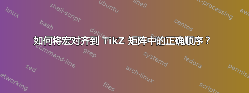 如何将宏对齐到 TikZ 矩阵中的正确顺序？