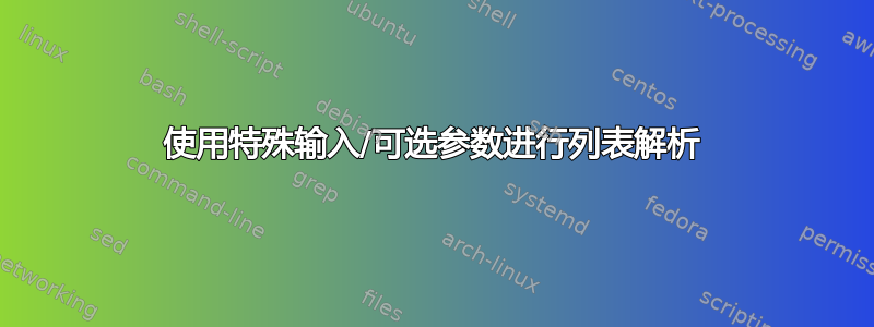 使用特殊输入/可选参数进行列表解析