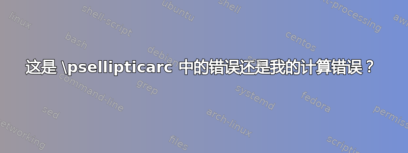 这是 \psellipticarc 中的错误还是我的计算错误？