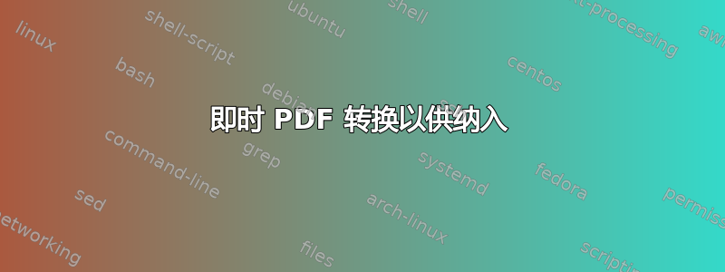 即时 PDF 转换以供纳入