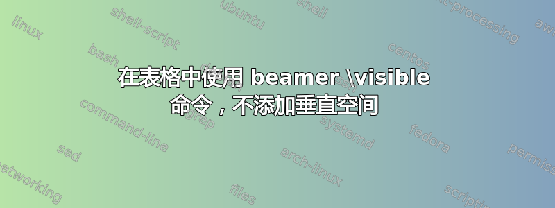 在表格中使用 beamer \visible 命令，不添加垂直空间