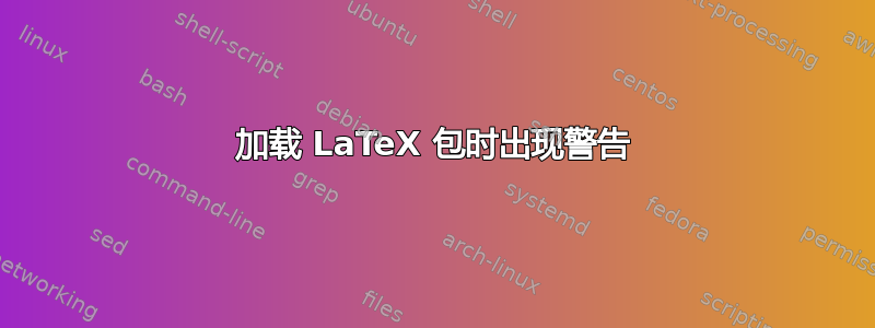 加载 LaTeX 包时出现警告