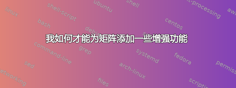 我如何才能为矩阵添加一些增强功能