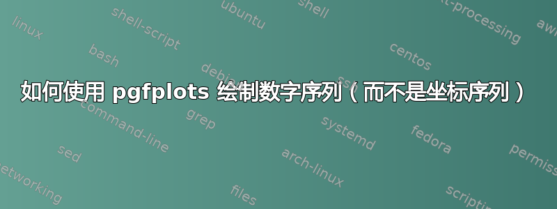 如何使用 pgfplots 绘制数字序列（而不是坐标序列）