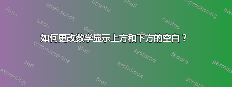 如何更改数学显示上方和下方的空白？