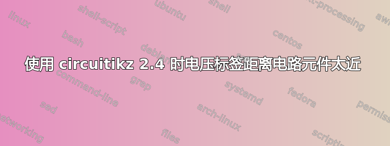 使用 circuitikz 2.4 时电压标签距离电路元件太近