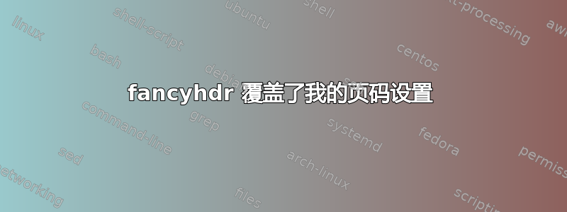 fancyhdr 覆盖了我的页码设置