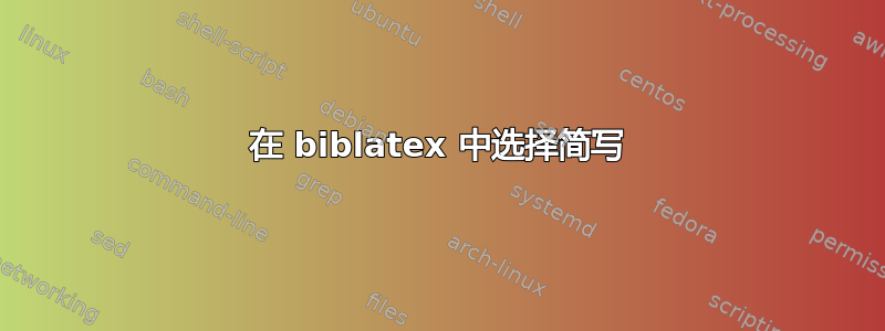 在 biblatex 中选择简写