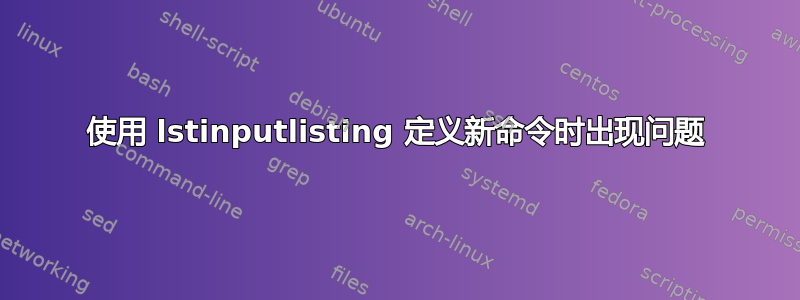 使用 lstinputlisting 定义新命令时出现问题