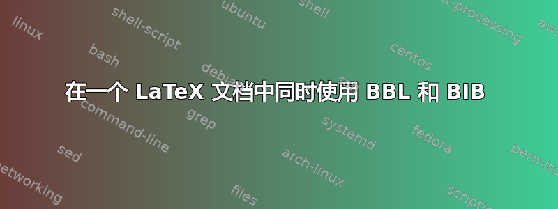 在一个 LaTeX 文档中同时使用 BBL 和 BIB