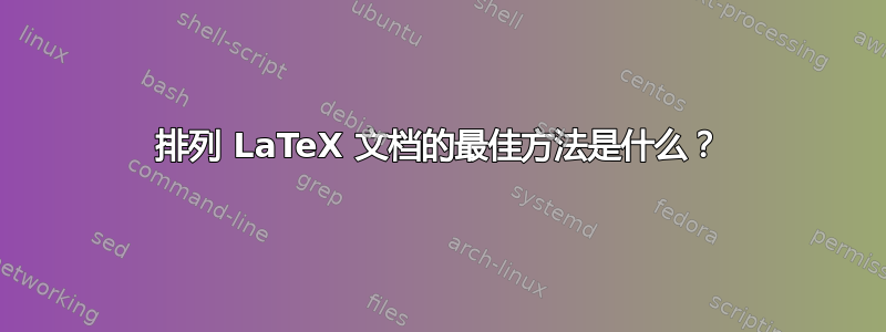 排列 LaTeX 文档的最佳方法是什么？