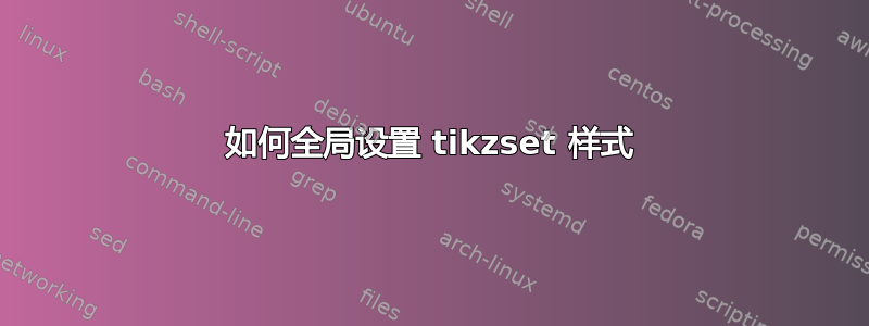 如何全局设置 tikzset 样式