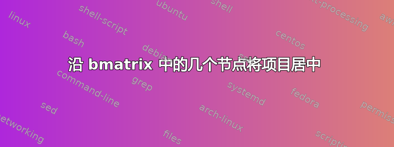 沿 bmatrix 中的几个节点将项目居中