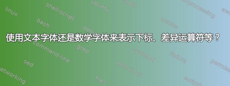 使用文本字体还是数学字体来表示下标、差异运算符等？