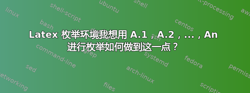 Latex 枚举环境我想用 A.1，A.2，...，An 进行枚举如何做到这一点？