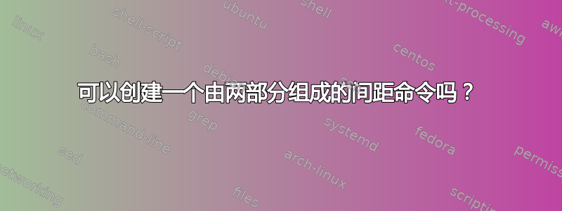 可以创建一个由两部分组成的间距命令吗？