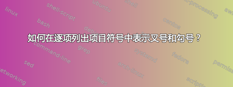 如何在逐项列出项目符号中表示叉号和勾号？