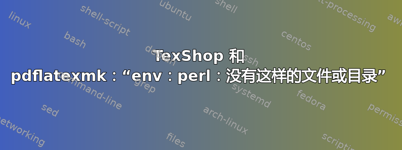 TexShop 和 pdflatexmk：“env：perl：没有这样的文件或目录”